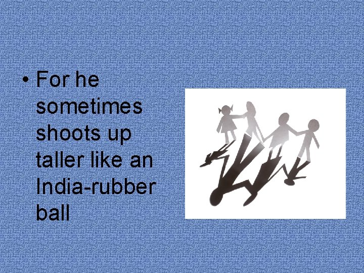  • For he sometimes shoots up taller like an India-rubber ball 