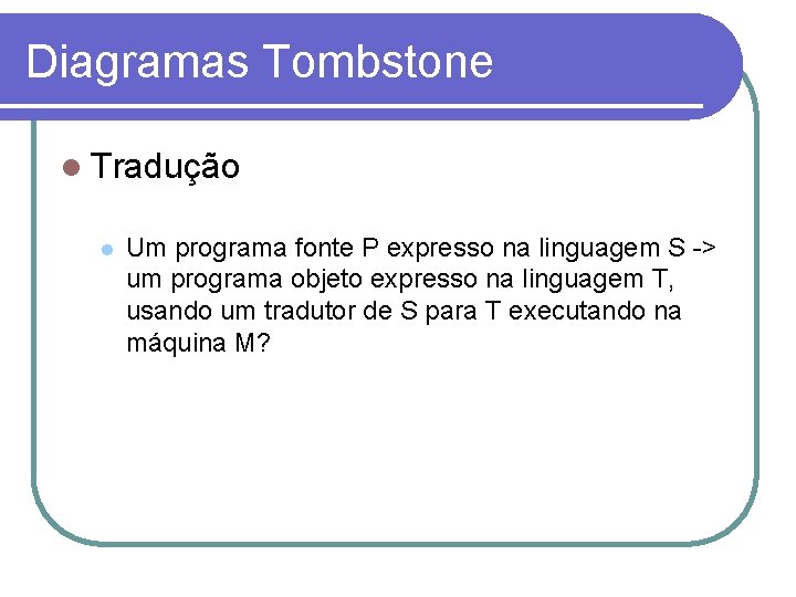 Diagramas Tombstone Tradução Um programa fonte P expresso na linguagem S -> um programa