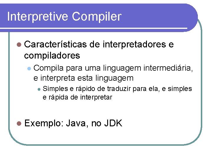 Interpretive Compiler Características de interpretadores e compiladores Compila para uma linguagem intermediária, e interpreta