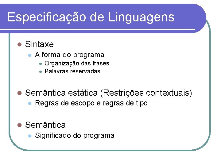 Especificação de Linguagens Sintaxe A forma do programa Semântica estática (Restrições contextuais) Organização das
