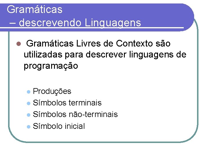 Gramáticas – descrevendo Linguagens Gramáticas Livres de Contexto são utilizadas para descrever linguagens de