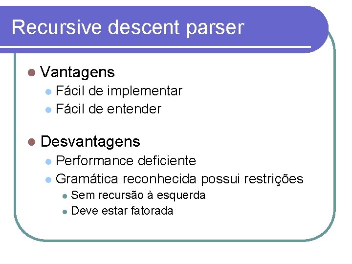 Recursive descent parser Vantagens Fácil de implementar Fácil de entender Desvantagens Performance deficiente Gramática