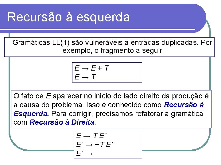 Recursão à esquerda Gramáticas LL(1) são vulneráveis a entradas duplicadas. Por exemplo, o fragmento