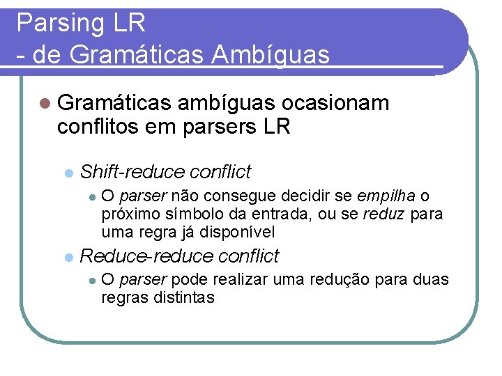 Parsing LR - de Gramáticas Ambíguas Gramáticas ambíguas ocasionam conflitos em parsers LR Shift-reduce