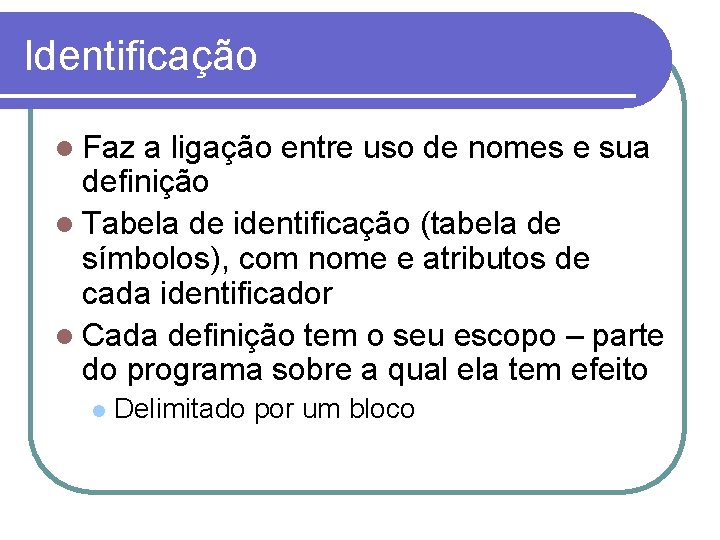 Identificação Faz a ligação entre uso de nomes e sua definição Tabela de identificação