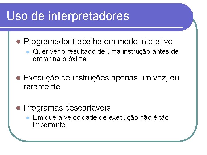 Uso de interpretadores Programador trabalha em modo interativo Quer ver o resultado de uma