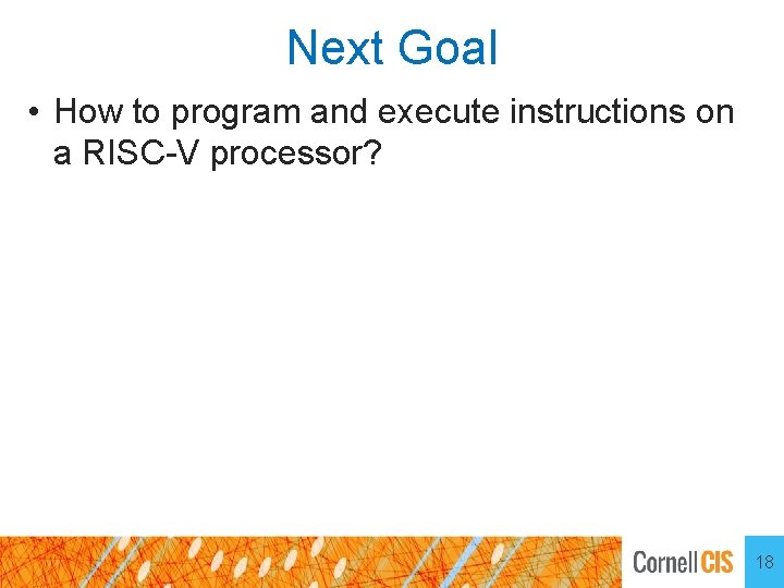 Next Goal • How to program and execute instructions on a RISC-V processor? 18