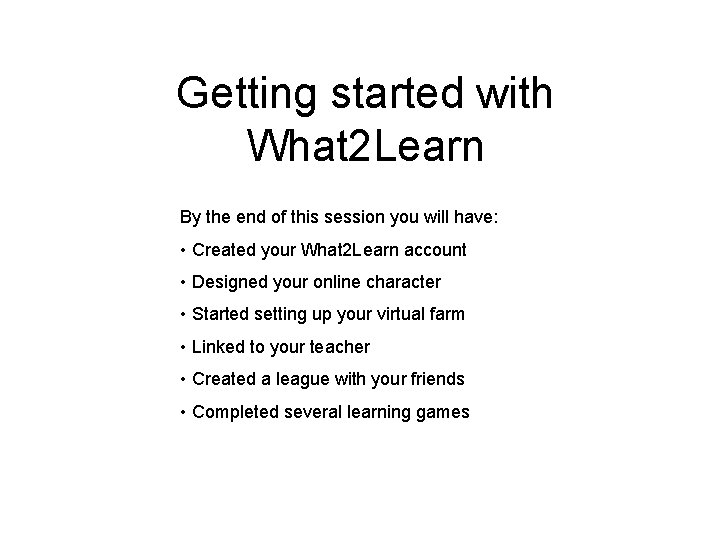 Getting started with What 2 Learn By the end of this session you will