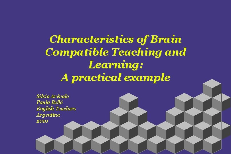 Characteristics of Brain Compatible Teaching and Learning: A practical example Silvia Arévalo Paula Belló