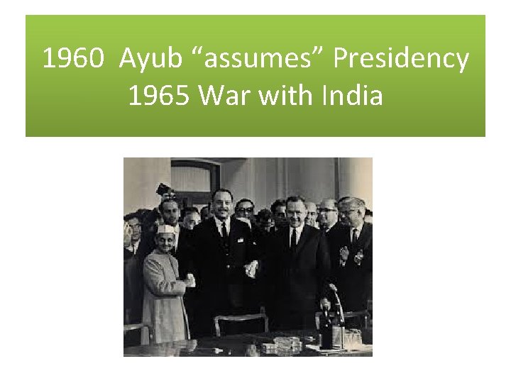 1960 Ayub “assumes” Presidency 1965 War with India 