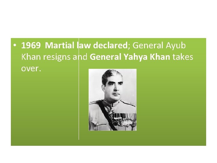 • 1969 Martial law declared; General Ayub Khan resigns and General Yahya Khan