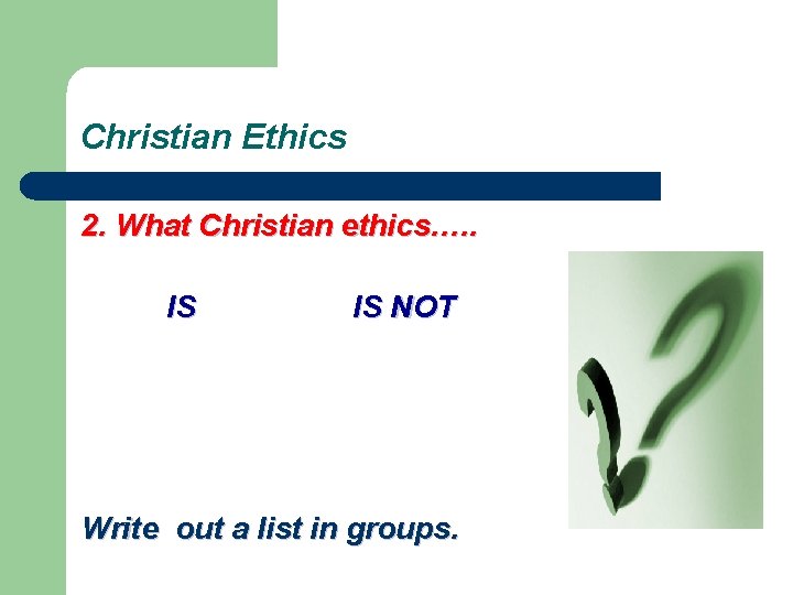 Christian Ethics 2. What Christian ethics…. . IS IS NOT Write out a list