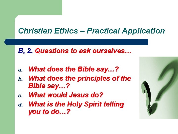 Christian Ethics – Practical Application B, 2. Questions to ask ourselves… a. b. c.