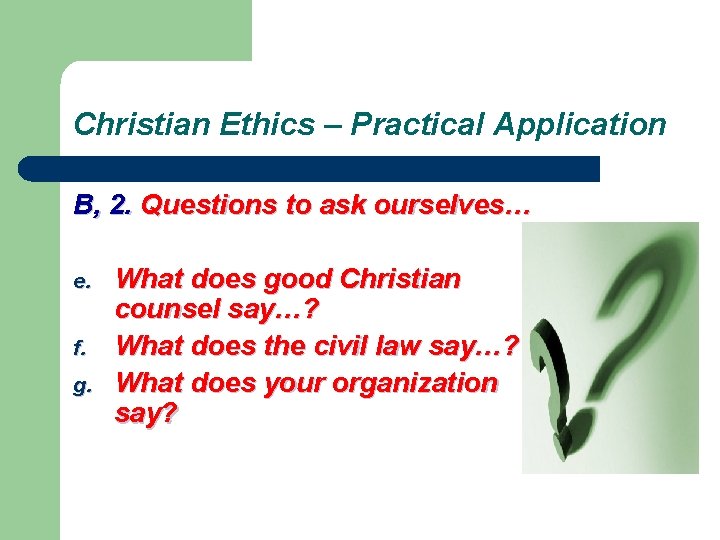 Christian Ethics – Practical Application B, 2. Questions to ask ourselves… e. f. g.