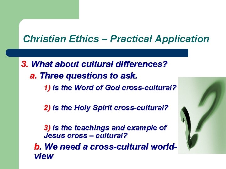 Christian Ethics – Practical Application 3. What about cultural differences? a. Three questions to