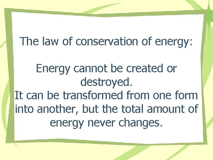 The law of conservation of energy: Energy cannot be created or destroyed. It can The law of conservation of energy: Energy cannot be created or destroyed. It can