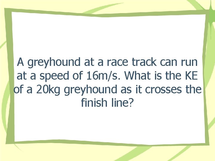A greyhound at a race track can run at a speed of 16 m/s. A greyhound at a race track can run at a speed of 16 m/s.