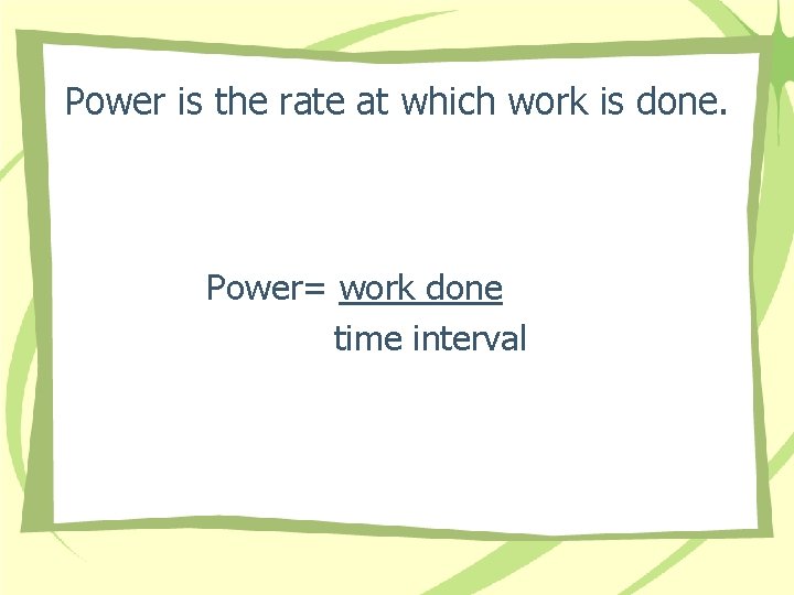 Power is the rate at which work is done. Power= work done time interval Power is the rate at which work is done. Power= work done time interval