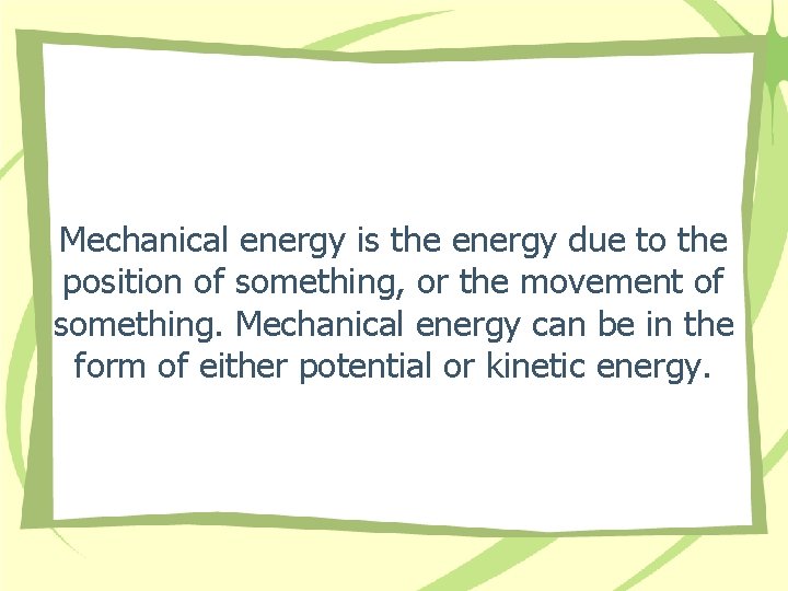 Mechanical energy is the energy due to the position of something, or the movement Mechanical energy is the energy due to the position of something, or the movement