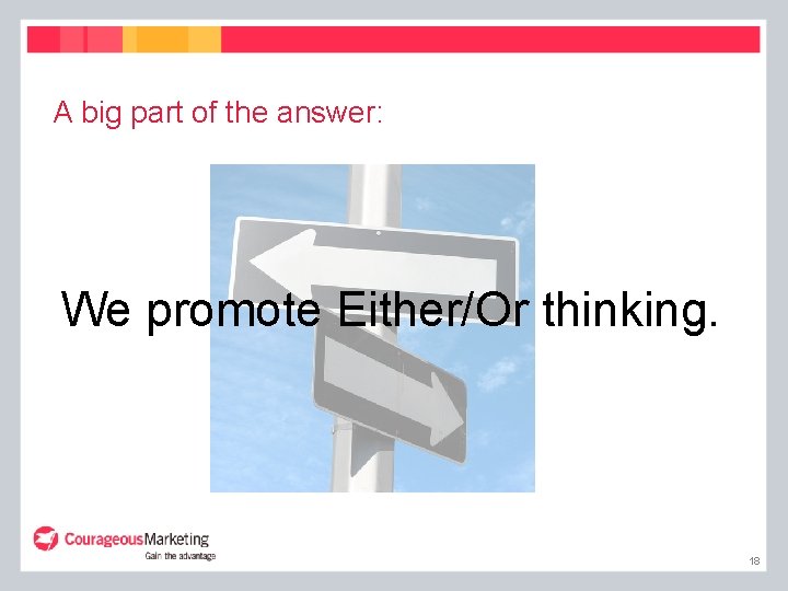 A big part of the answer: We promote Either/Or thinking. 18 