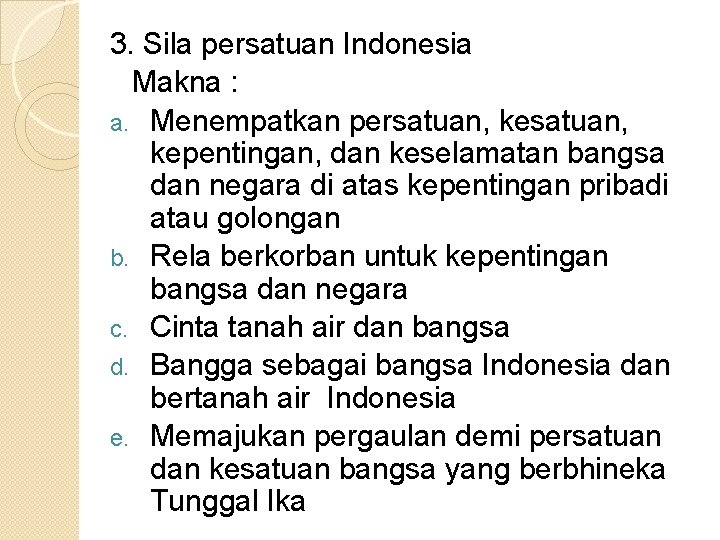 3. Sila persatuan Indonesia Makna : a. Menempatkan persatuan, kepentingan, dan keselamatan bangsa dan