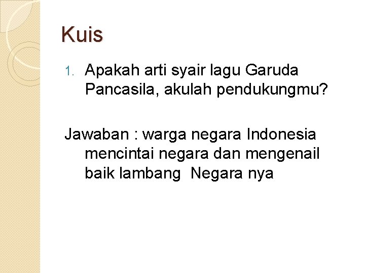 Kuis 1. Apakah arti syair lagu Garuda Pancasila, akulah pendukungmu? Jawaban : warga negara