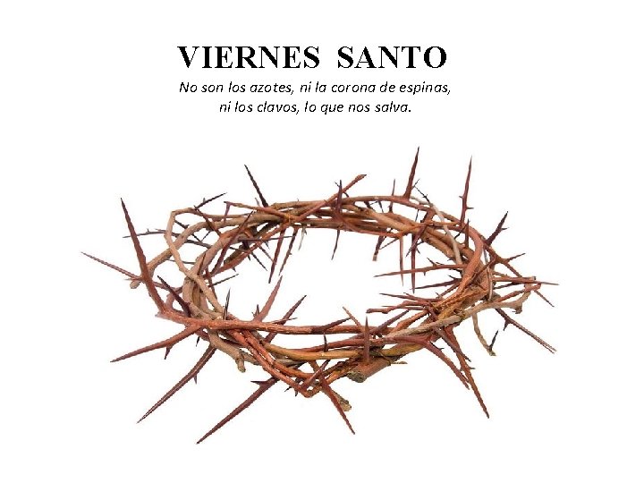 VIERNES SANTO No son los azotes, ni la corona de espinas, ni los clavos,
