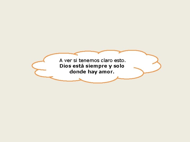 A ver si tenemos claro esto. Dios está siempre y solo donde hay amor.