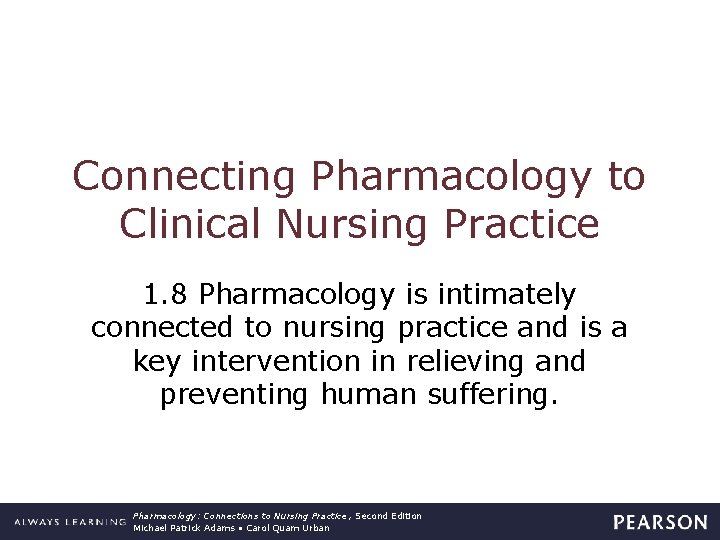 Connecting Pharmacology to Clinical Nursing Practice 1. 8 Pharmacology is intimately connected to nursing