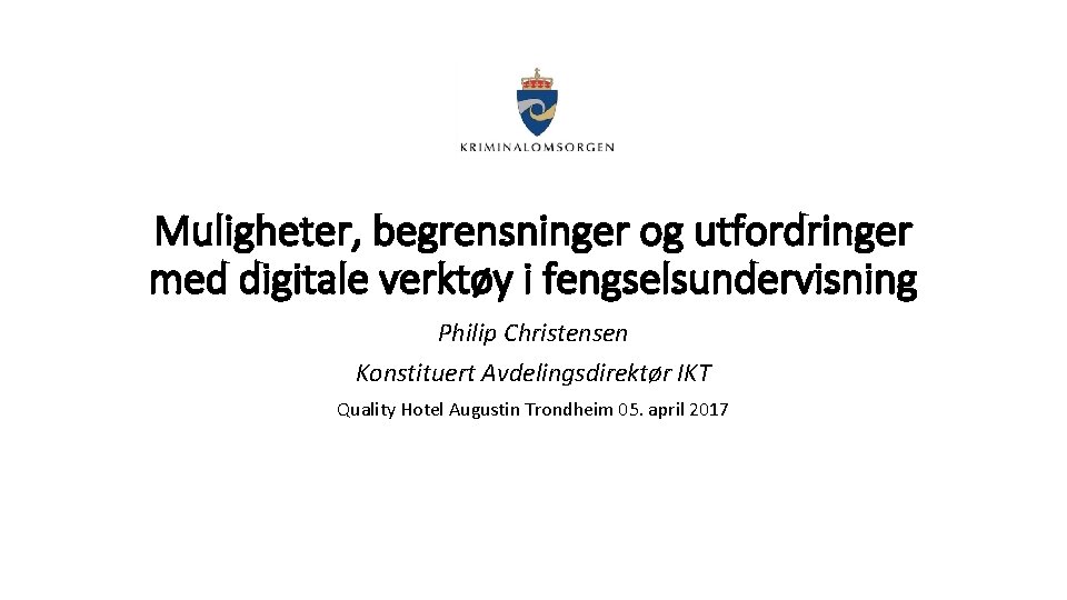 Muligheter, begrensninger og utfordringer med digitale verktøy i fengselsundervisning Philip Christensen Konstituert Avdelingsdirektør IKT