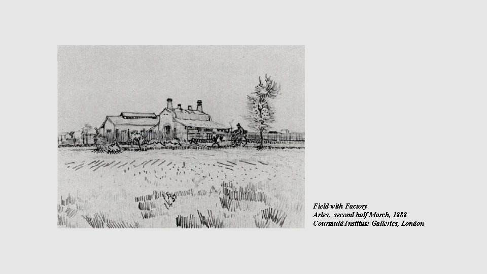 Field with Factory Arles, second half March, 1888 Courtauld Institute Galleries, London 