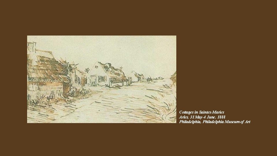 Cottages in Saintes-Maries Arles, 31 May-4 June, 1888 Philadelphia, Philadelphia Museum of Art 