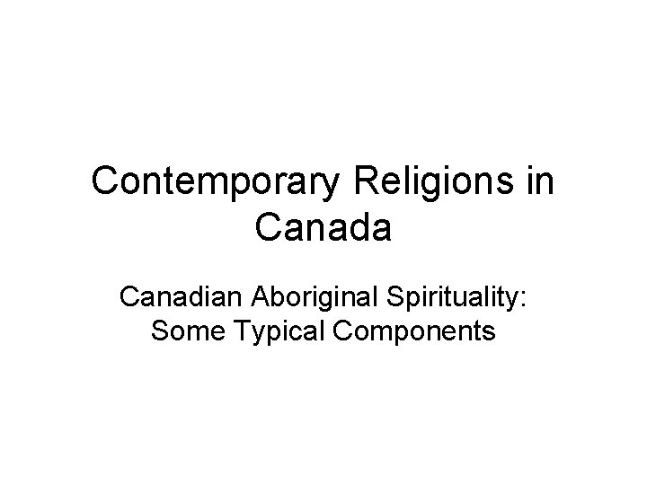 Contemporary Religions in Canada Canadian Aboriginal Spirituality: Some Typical Components 