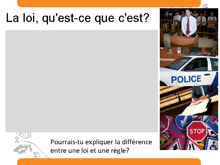 La loi, qu'est-ce que c'est? Pourrais-tu expliquer la différence entre une loi et une