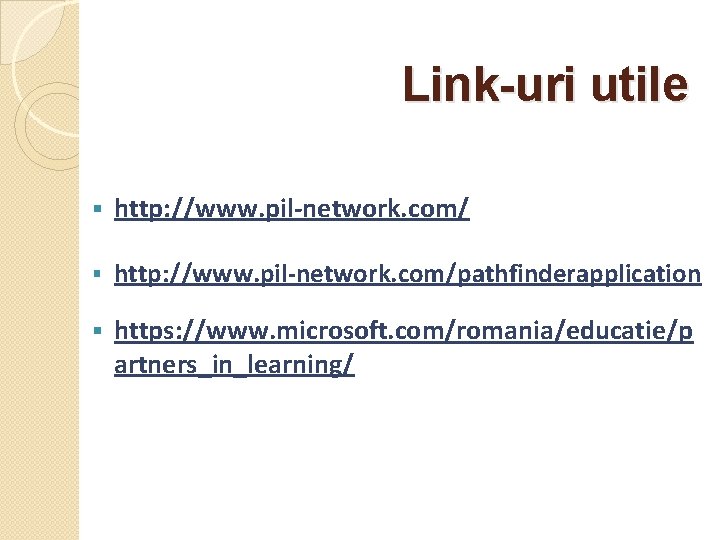 Link-uri utile § http: //www. pil-network. com/pathfinderapplication § https: //www. microsoft. com/romania/educatie/p artners_in_learning/ 