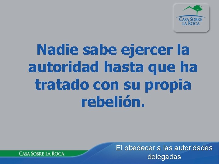 Nadie sabe ejercer la autoridad hasta que ha tratado con su propia rebelión. El