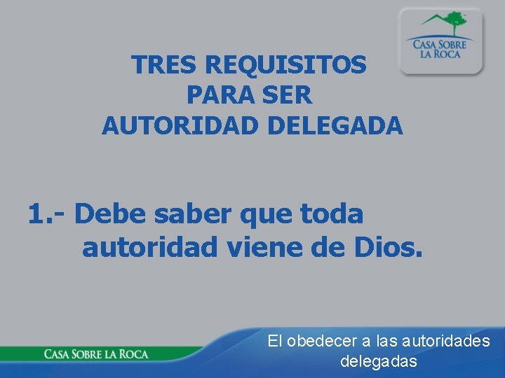 TRES REQUISITOS PARA SER AUTORIDAD DELEGADA 1. - Debe saber que toda autoridad viene