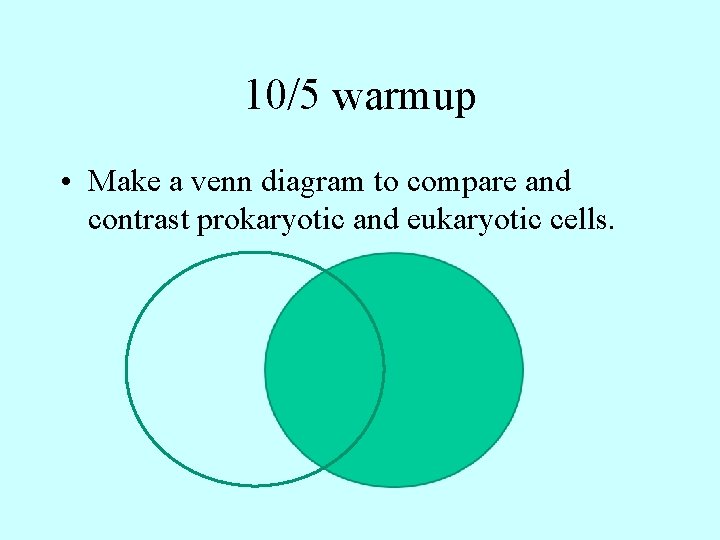 10/5 warmup • Make a venn diagram to compare and contrast prokaryotic and eukaryotic