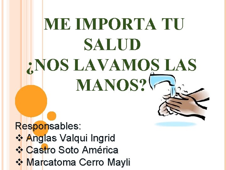 ME IMPORTA TU SALUD ¿NOS LAVAMOS LAS MANOS? Responsables: v Anglas Valqui Ingrid v