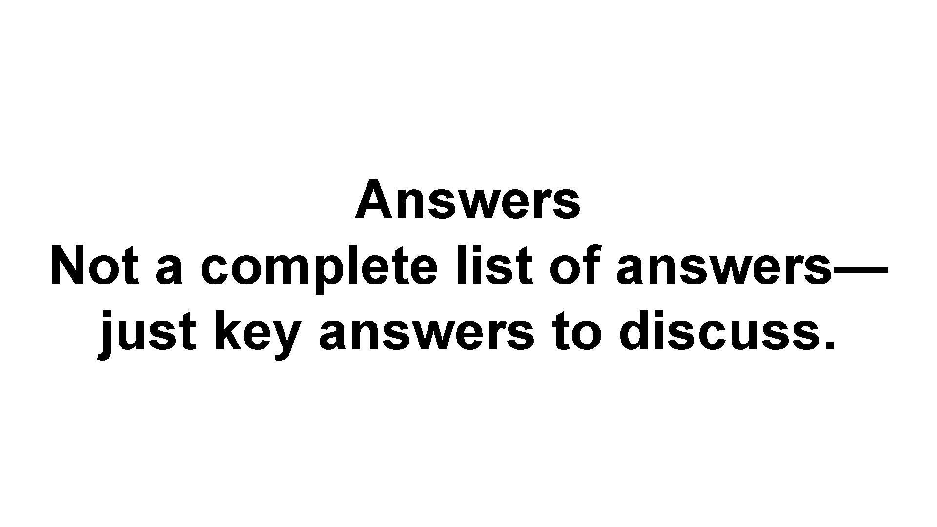Answers Not a complete list of answers— just key answers to discuss. 