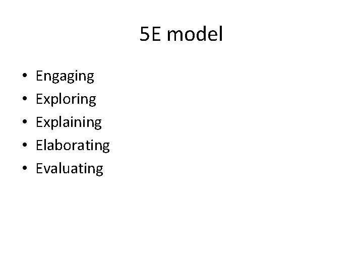 5 E model • • • Engaging Exploring Explaining Elaborating Evaluating 