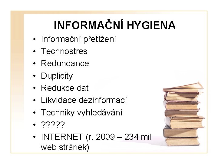 INFORMAČNÍ HYGIENA • • • Informační přetížení Technostres Redundance Duplicity Redukce dat Likvidace dezinformací