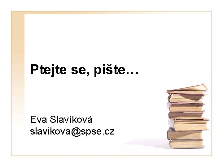Ptejte se, pište… Eva Slavíková slavikova@spse. cz 