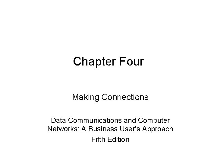 Chapter Four Making Connections Data Communications and Computer Networks: A Business User’s Approach Fifth