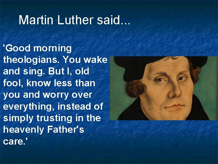 Martin Luther said. . . 'Good morning theologians. You wake and sing. But I,