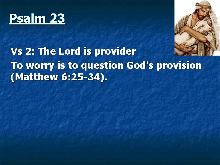  Psalm 23 Vs 2: The Lord is provider To worry is to question