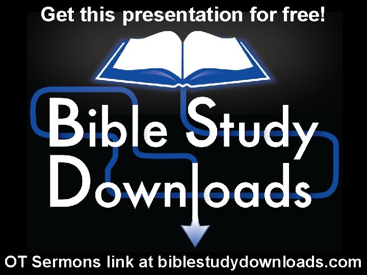 Get this presentation for free! OT Sermons link at biblestudydownloads. com 