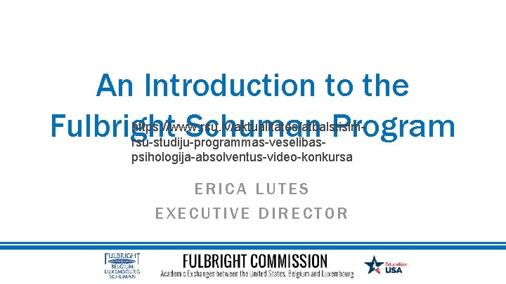 An Introduction to the Fulbright Schuman Program https: //www. rsu. lv/aktualitates/atbalstisimrsu-studiju-programmas-veselibaspsihologija-absolventus-video-konkursa ERICA LUTES EXECUTIVE