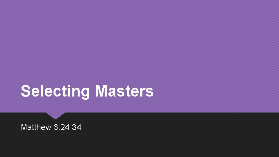 Selecting Masters Matthew 6: 24 -34 