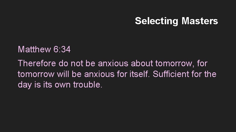 Selecting Masters Matthew 6: 34 Therefore do not be anxious about tomorrow, for tomorrow